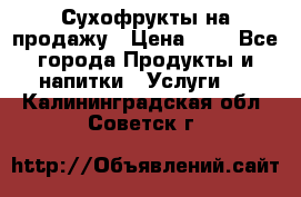 Сухофрукты на продажу › Цена ­ 1 - Все города Продукты и напитки » Услуги   . Калининградская обл.,Советск г.